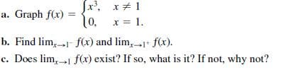 Jx', x+ 1
10, x = 1.
a. Graph f(x)
b. Find lim,1 f(x) and lim,1* f(x).
c. Does lim, 1 f(x) exist? If so, what is it? If not, why not?
