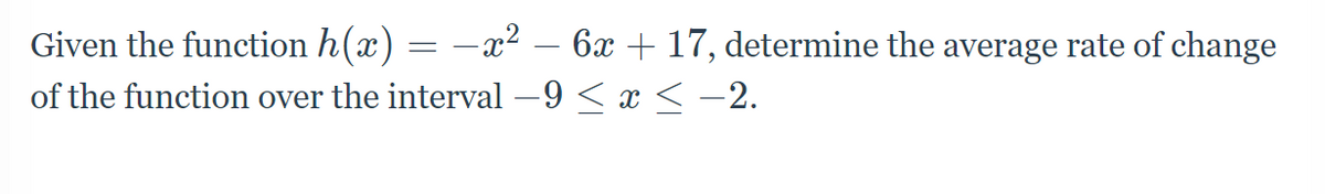 Given the function h(x) = –x² – 6x + 17, determine the average rate of change
of the function over the interval –9 < x < -2.
