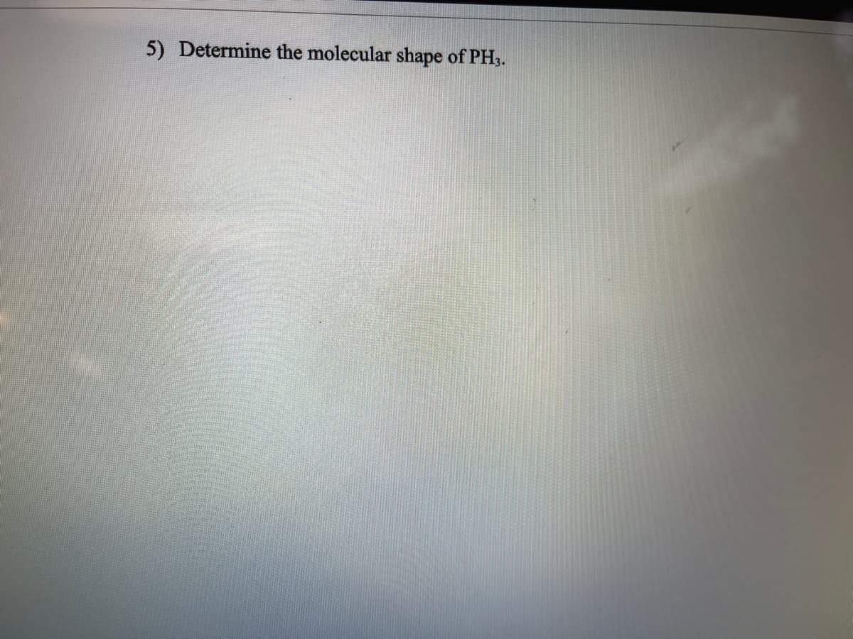 5) Determine the molecular shape of PH,.
