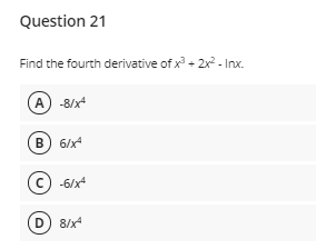 Question 21
Find the fourth derivative of x + 2x - Inx.
A -8/x*
B) 6/x
C -6/x*
D 8/x
