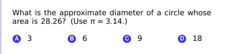 What is the approximate diameter of a circle whose
area is 28.26? (Use n = 3.14.)
A 3
В 6
© 9
D 18
