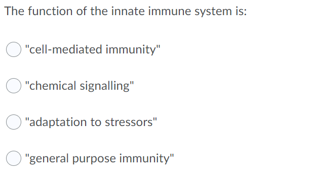 The function of the innate immune system is:
"cell-mediated immunity"
"chemical signalling"
"adaptation to stressors"
"general purpose immunity"
