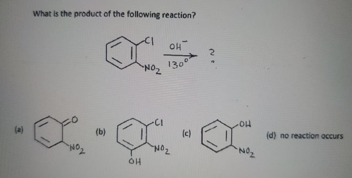 What is the product of the following reaction?
OH
1300
NO2
(a)
Ho-
(b)
(c)
(d) no reaction occurs
NO2
TON,
