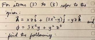 Fon itims (3) to (8) refer to the O
À = x2i + (2x"-y)j -yzk 7
$= 3x²y + yz z
fellowning
and
%3D
find the
OGOOC
