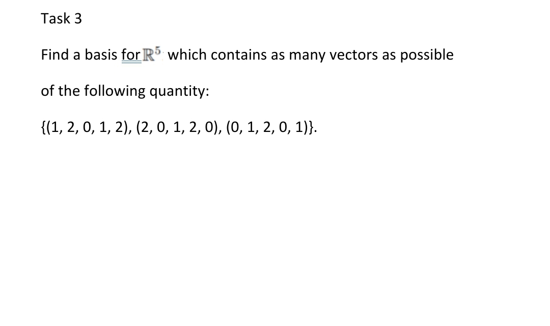 Task 3
Find a basis for R which contains as many vectors as possible
of the following quantity:
{(1, 2, 0, 1, 2), (2, 0, 1, 2, 0), (0, 1, 2, 0, 1)}.
