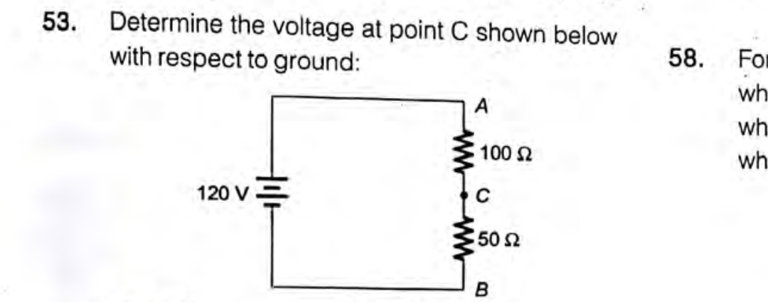 53. Determine the voltage at point C shown below
with respect to ground:
58.
For
wh
A
wh
100 2
wh
120 V=
50
