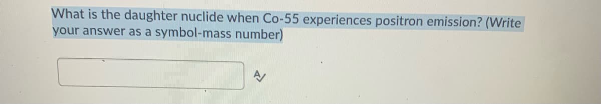 What is the daughter nuclide when Co-55 experiences positron emission? (Write
your answer as a symbol-mass number)
