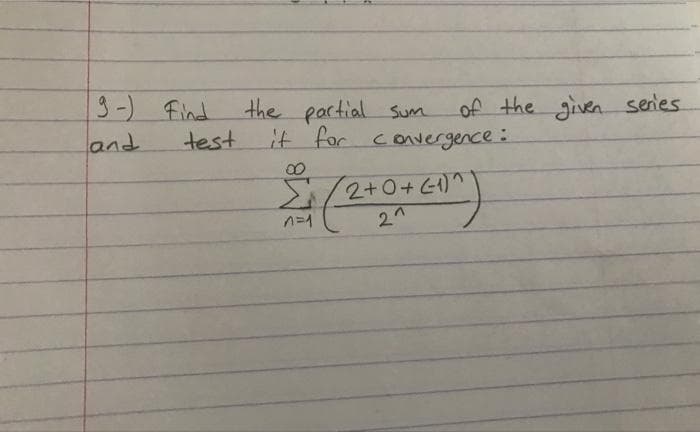 9-) Find
and
test
the partial sum
it for convergence:
of the given series
Σ (2+0+ (-1)^)
n=1