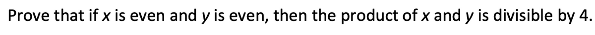 Prove that if x is even and y is even, then the product of x and y is divisible by 4.
