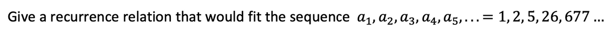 Give a recurrence relation that would fit the sequence a1, az, A3, A4, A5, .= 1,2, 5, 26, 677 ...
