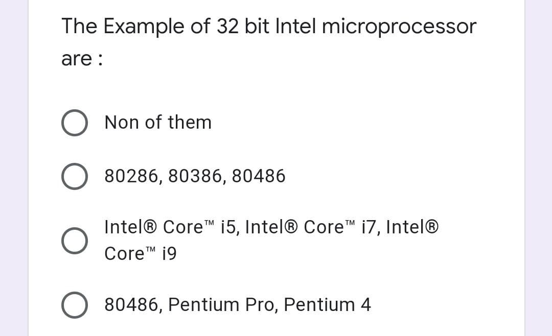 The Example of 32 bit Intel microprocessor
are :
Non of them
80286, 80386, 80486
Intel® CoreM 15, Intel® Core i7, Intel®
Core™ 19
TM
80486, Pentium Pro, Pentium 4

