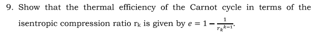 9. Show that the thermal efficiency of the Carnot cycle in terms of the
isentropic compression ratio rk is given by e =1-
