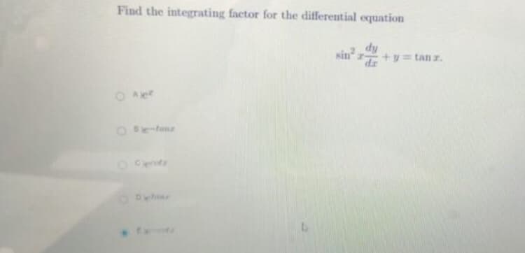 Find the integrating factor for the differential equation
dy
dr.
sin r
+y = tan z.
OAe
O Bie-tanr
ODetar
