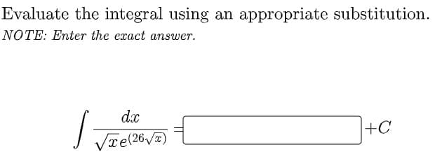 Evaluate the integral using an appropriate substitution.
NOTE: Enter the exact answer.
dx
+C
Vre(26/7)
