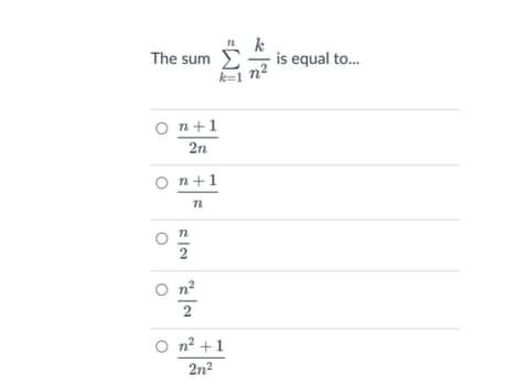 The sum E
k=1 n2
is equal to.
O n+1
2n
O n+1
n2
O n² +1
2n2
