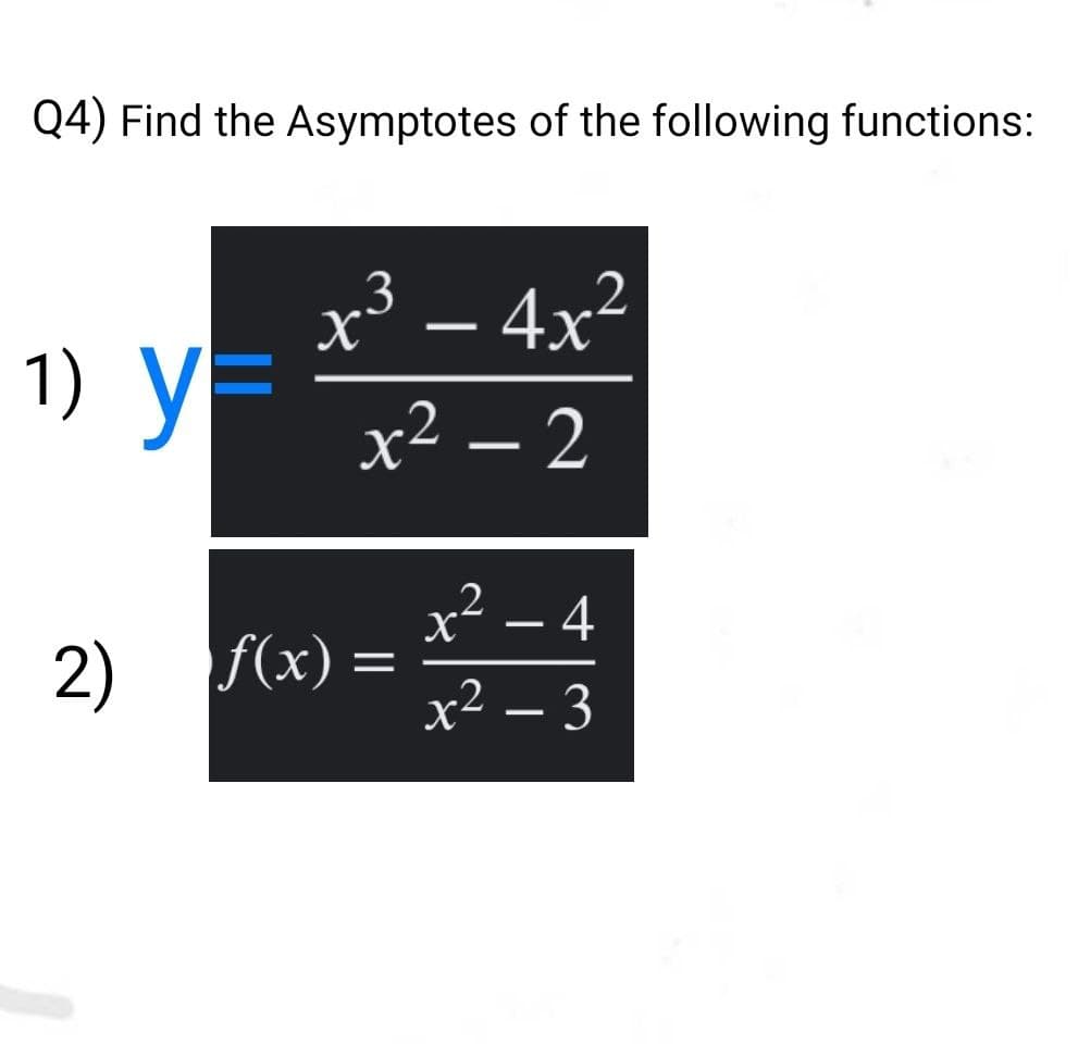Q4) Find the Asymptotes of the following functions:
43
X'
– 4x²
2 –
.2
1) УЕ
-
x² – 2
- 4
2)
f(x)
x² – 3
