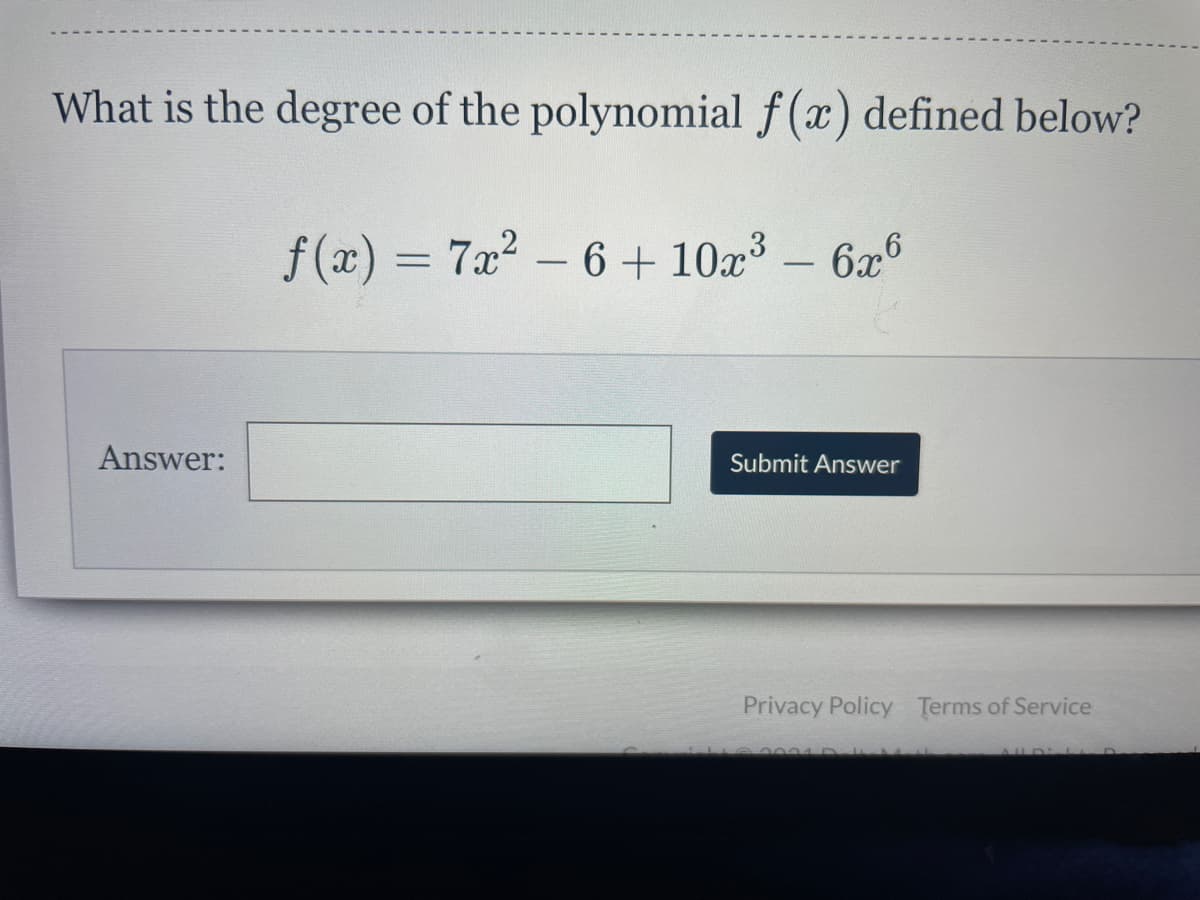 What is the degree of the polynomial f(x) defined below?
f (x) = 7x2 – 6 + 10x – 6x°
-
Answer:
Submit Answer
Privacy Policy Terms of Service
AUD L D
