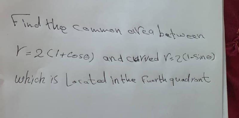 Find the
common alrea between
P=2C1+Cose) and carved V=2(1-Sine)
which is Locatad in the funrth quadrant
