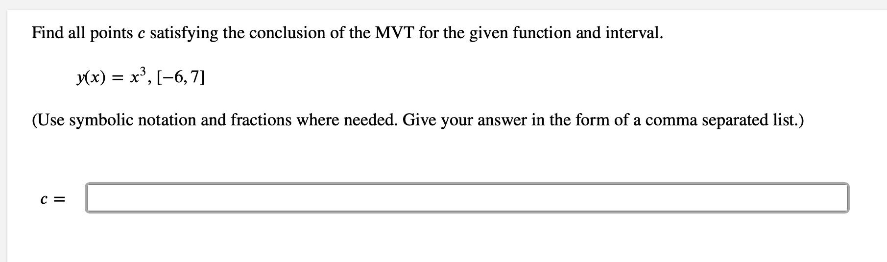 Find all points c satisfying the conclusion of the MVT for the given function and interval.
Ух) %3 х3, [-6, 7]
(Use symbolic notation and fractions where needed. Give your answer in the form of a comma separated list.)
C =
