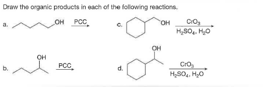 Draw the organic products in each of the following reactions.
OH PCC
HO.
CrO3
a.
H2SO4, H20
OH
OH
PCC
Cro3
H2SO4, H20
d.
b.
