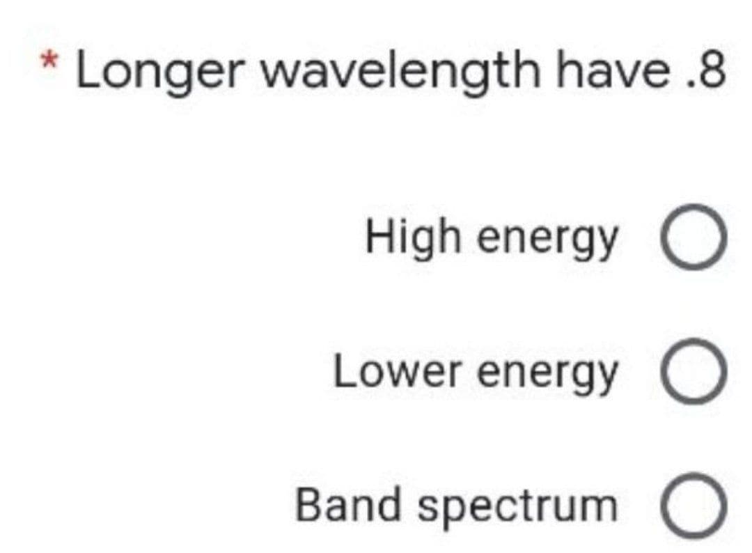 * Longer wavelength have .8
High energy O
Lower energy
Band spectrum O
