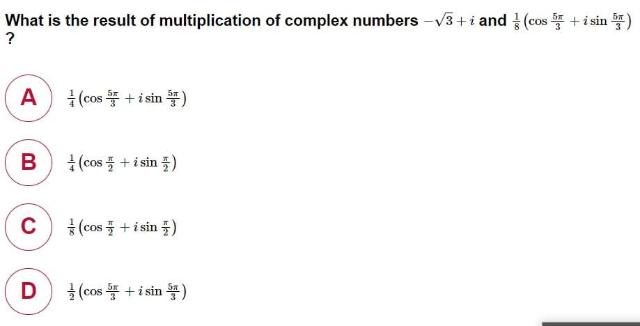 What is the result of multiplication of complex numbers -V3+ i and (cos T +i sin )
?
A
글 (cos 뚫 +isin )
57
B)
글 (cos 플 +isin 플)
C
웅 (cos 플 +isin 풀)
D
글 (cos +isin )
