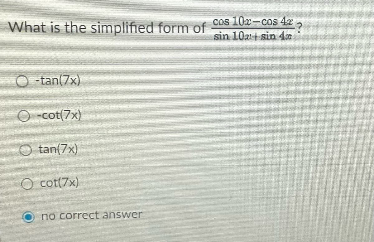 What is the simplified form of Cos 102-cos 4x
sin 10a sin 4
O -tan(7x)
O -cot(7x)
O tan(7x)
cot(7x)
no correct answer
