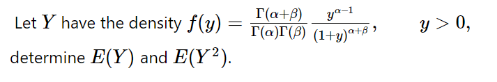 Let Y have the density f(y)
T(a+B)
ya-1
y > 0,
Г(а)Г() (1+у)"+в
determine E(Y) and E(Y²).
