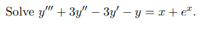Solve y" + 3y" – 3y' – y = x + e*.

