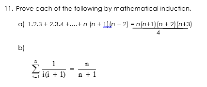 11. Prove each of the following by mathematical induction.
a) 1.2.3 + 2.3.4 +..+ n (n + 1n + 2) = n(n+1)(n + 2) (n+3)
4
b)
1
n
2iG + 1)
n + 1
