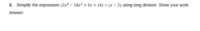 3. Simplify the expression (2x3 – 10x? + 5x + 14) ÷ (x – 2) using long division. Show your work.
Answer:
