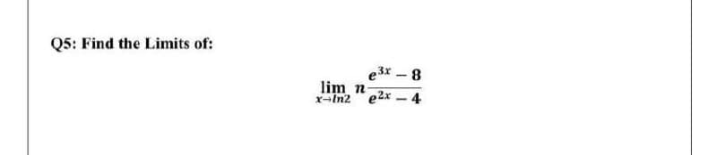 Q5: Find the Limits of:
e3r - 8
lim n-
r-In2 e2x -4
