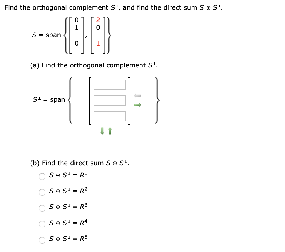 Find the orthogonal complement S', and find the direct sum S e S'.
1
S = span
1
(a) Find the orthogonal complement St.
S! = span
(b) Find the direct sum S S'.
S e S' = R1
S e S' = R2
S ® S! = R3
S O S' = R4
C Se S' = R5
