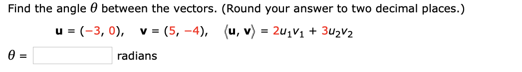Find the angle 0 between the vectors. (Round your answer to two decimal places.)
= (-3, 0), v = (5, -4), (u, v) = 2u1V1 + 3u2V2
radians
