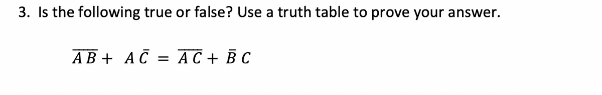 3. Is the following true or false? Use a truth table to prove your answer.
АВ + АС 3 АС + ВС
