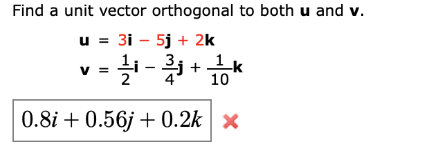 Find a unit vector orthogonal to both u and v.
u = 3i – 5j + 2k
%3D
33
j+
-k
-
V =
2
10
0.8i + 0.56j + 0.2k x
