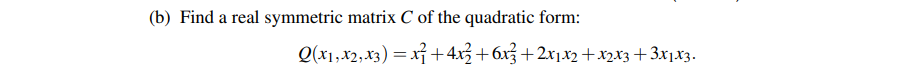 (b) Find a real symmetric matrix C of the quadratic form:
Q(x1,x2,x3) = xỉ +4x3+6x3 +2x1x2 +x2x3+3x1x3.
%3D
