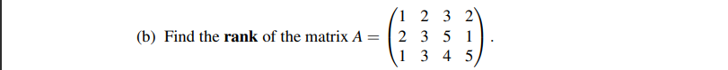 1 2 3 2
2 3 5 1
1 3 4 5
(b) Find the rank of the matrix A
