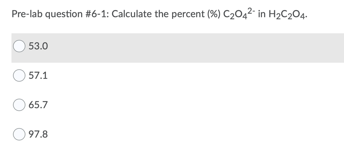 Pre-lab question #6-1: Calculate the percent (%) C2042- in H2C204.
53.0
57.1
65.7
97.8
