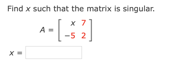 Find x such that the matrix is singular.
х 7
A =
-5 2
X =
