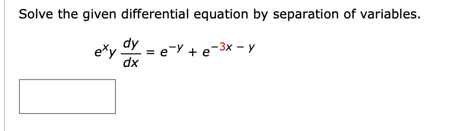 Solve the given differential equation by separation of variables.
dy
exy
= e=Y + e-3x – y
dx
