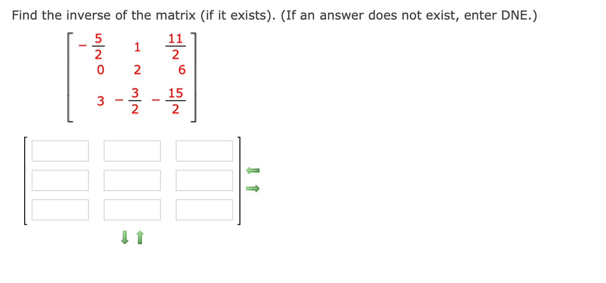 Find the inverse of the matrix (if it exists). (If an answer does not exist, enter DNE.)
11
3
15
3
2
5/20
