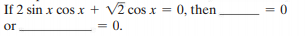 = 0
If 2 sin x cos x + V2 cos x
= 0.
0, then
%3D
%3D
or
