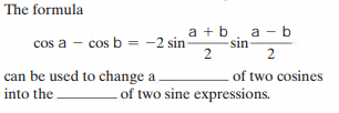 The formula
a - b
sin
2
a + b
cos a - cos b = -2 sin
2
can be used to change a
of two cosines
into the -
of two sine expressions.
