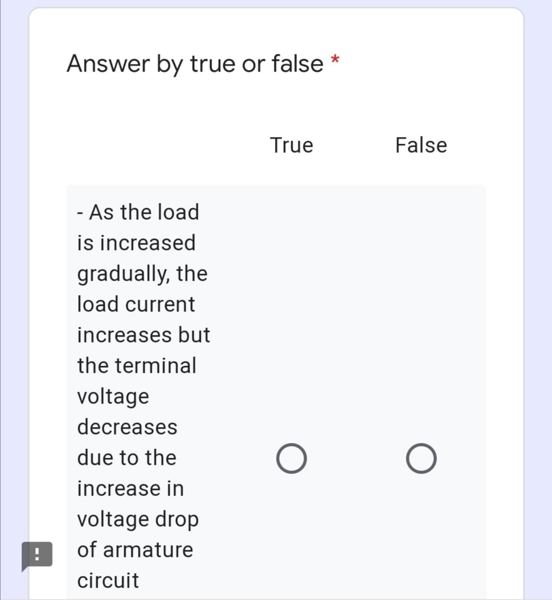 Answer by true or false
True
False
- As the load
is increased
gradually, the
load current
increases but
the terminal
voltage
decreases
due to the
increase in
voltage drop
of armature
circuit
