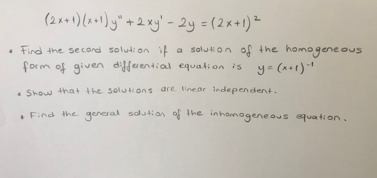(2x+1) (x+1) y" +2xy' - 2y =(2x+1)*
* Find the second solution if
a solution of the homogeneous
form of givern differential equation is
y = (x+1)-'
* Show that the soluttions dre linear independent.
, Find the general solution of the inhomogeneou
ous equation.
