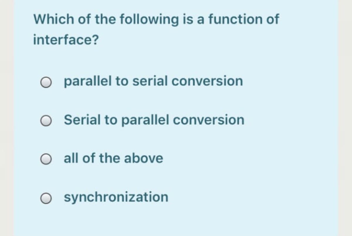 Which of the following is a function of
interface?
O parallel to serial conversion
O Serial to parallel conversion
all of the above
O synchronization
