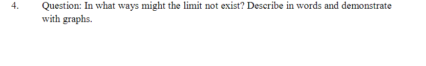 Question: In what ways might the limit not exist? Describe in words and demonstrate
with graphs.
4.
