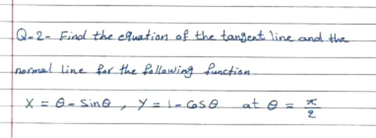 Q-2- Find the efuation of the tangent line and the
normaline far the fallowing function.
at@=
X = 0- Sine, Y= ecose
