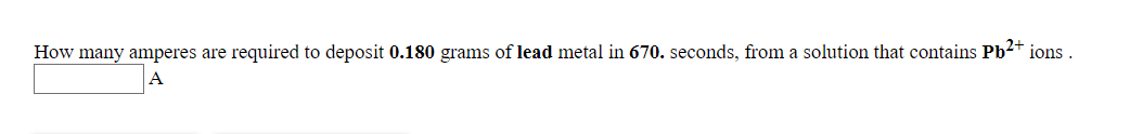 How many amperes are required to deposit 0.180 grams of lead metal in 670. seconds, from a solution that contains Pb²+ ions

